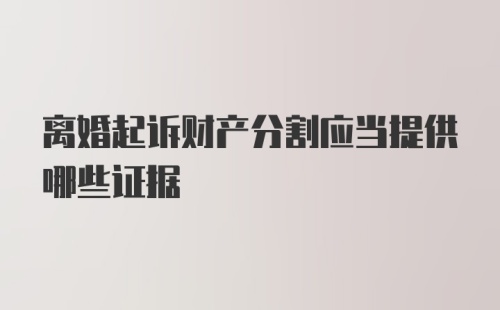 离婚起诉财产分割应当提供哪些证据