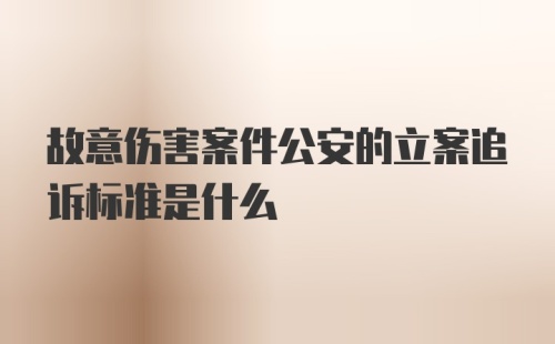 故意伤害案件公安的立案追诉标准是什么