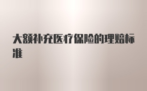 大额补充医疗保险的理赔标准