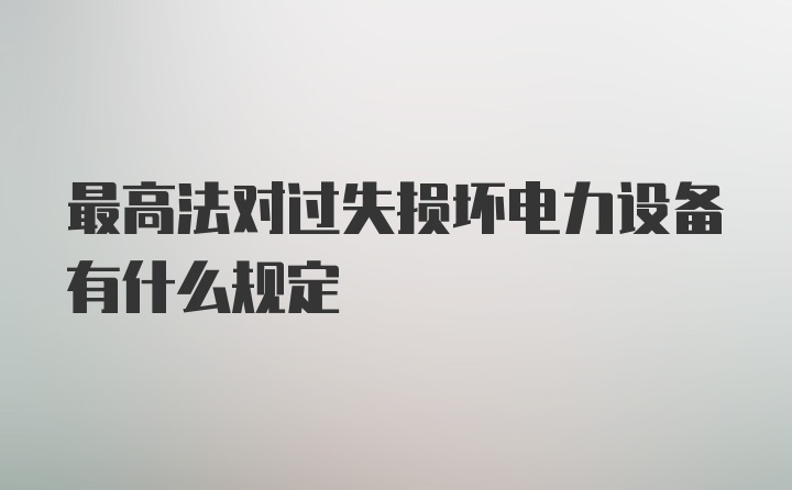 最高法对过失损坏电力设备有什么规定