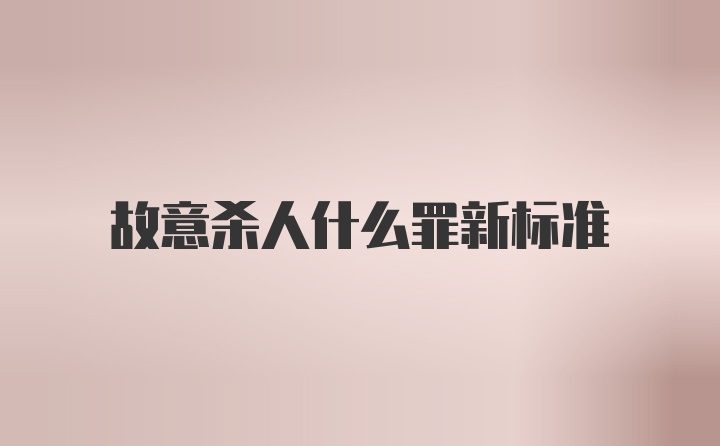 故意杀人什么罪新标准