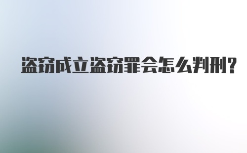 盗窃成立盗窃罪会怎么判刑?