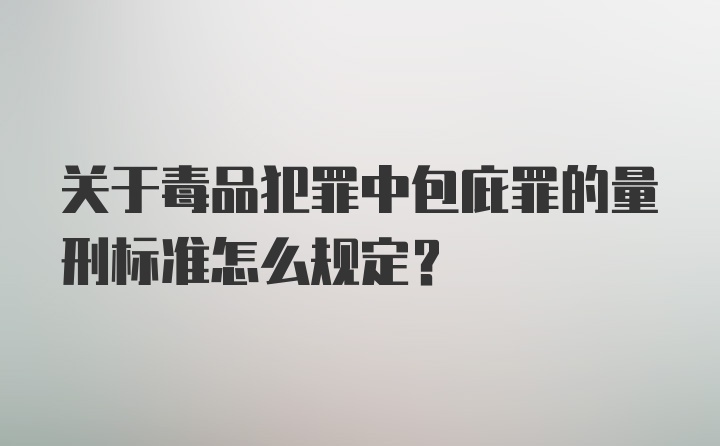 关于毒品犯罪中包庇罪的量刑标准怎么规定？