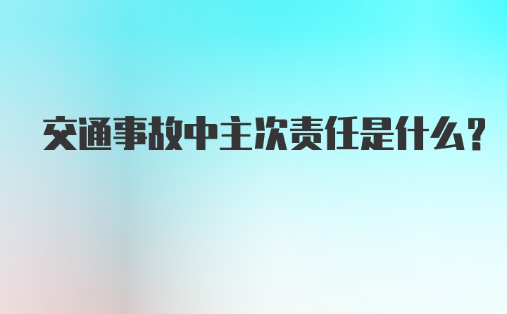 交通事故中主次责任是什么？