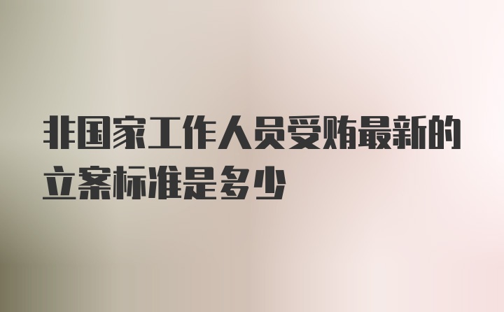 非国家工作人员受贿最新的立案标准是多少