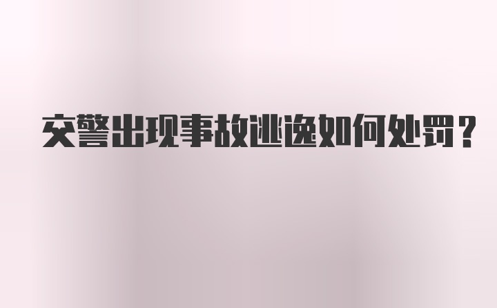 交警出现事故逃逸如何处罚?