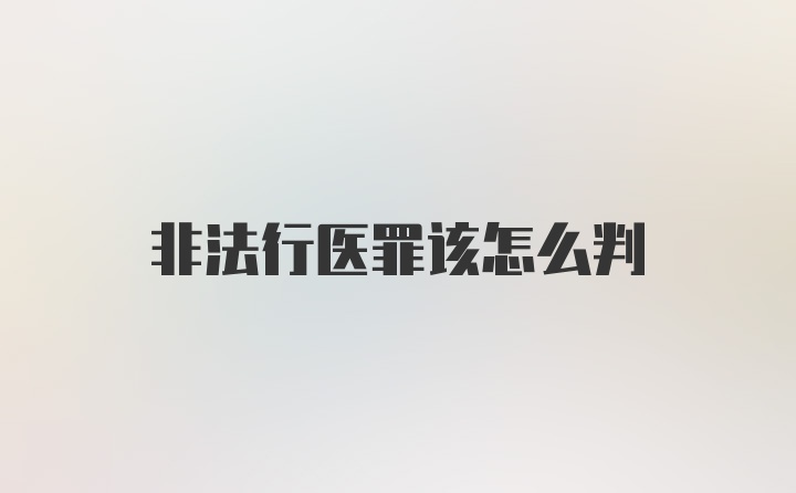 非法行医罪该怎么判