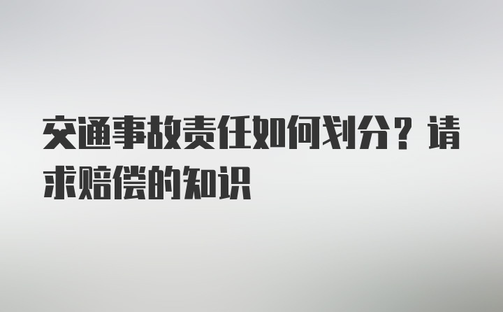 交通事故责任如何划分？请求赔偿的知识