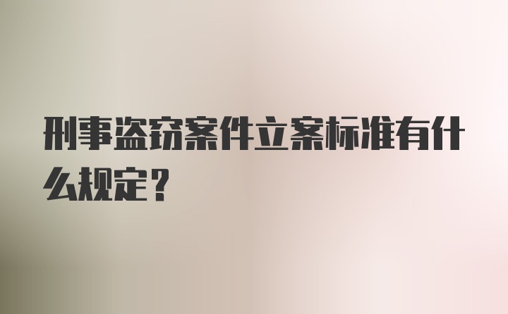 刑事盗窃案件立案标准有什么规定?