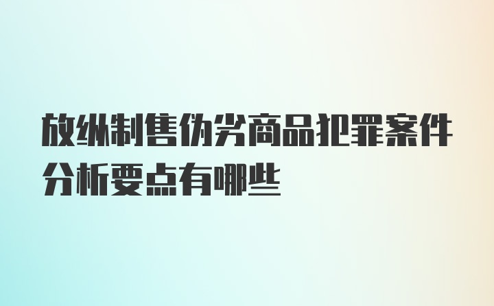 放纵制售伪劣商品犯罪案件分析要点有哪些