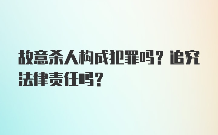 故意杀人构成犯罪吗？追究法律责任吗？