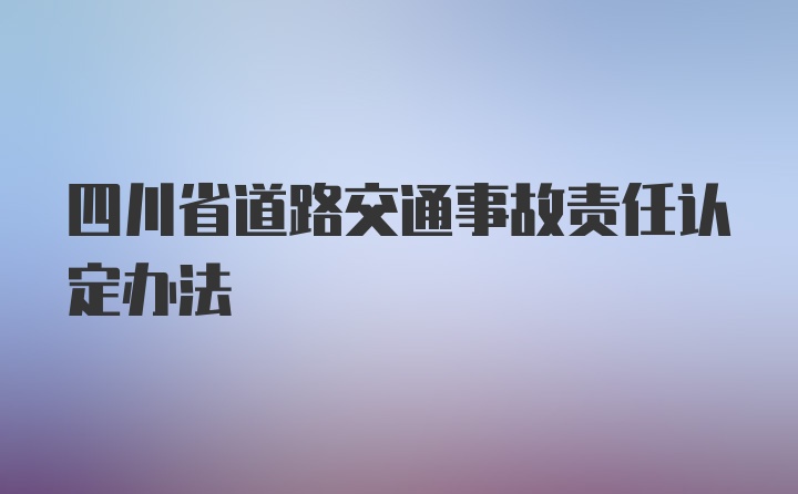 四川省道路交通事故责任认定办法