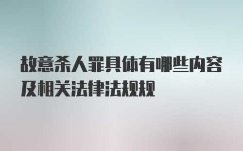 故意杀人罪具体有哪些内容及相关法律法规规