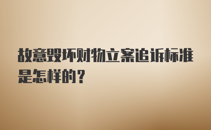 故意毁坏财物立案追诉标准是怎样的？