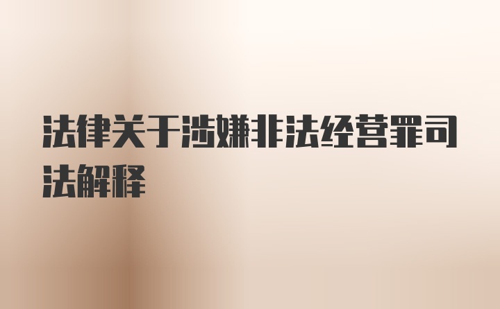 法律关于涉嫌非法经营罪司法解释