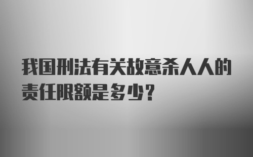 我国刑法有关故意杀人人的责任限额是多少?