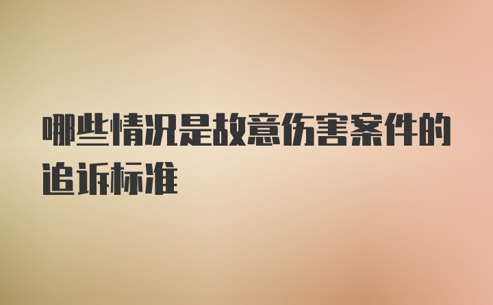 哪些情况是故意伤害案件的追诉标准