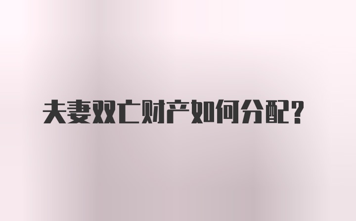 夫妻双亡财产如何分配?