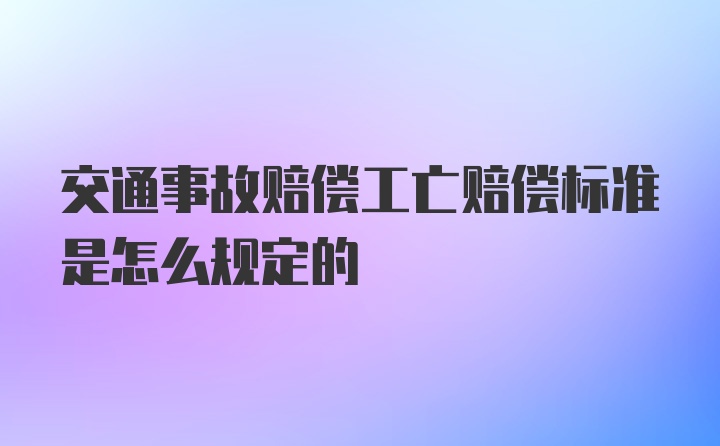 交通事故赔偿工亡赔偿标准是怎么规定的