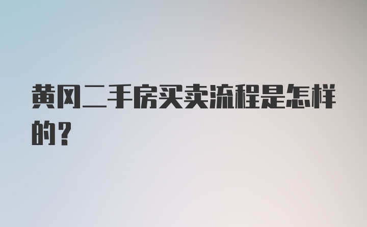 黄冈二手房买卖流程是怎样的？