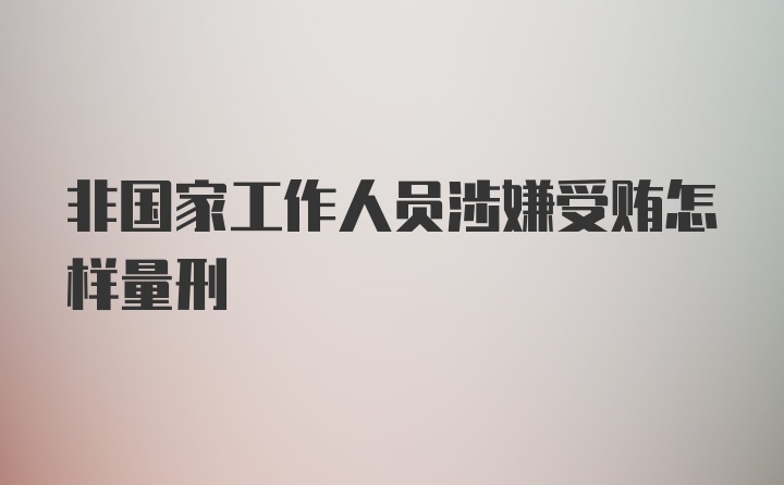 非国家工作人员涉嫌受贿怎样量刑