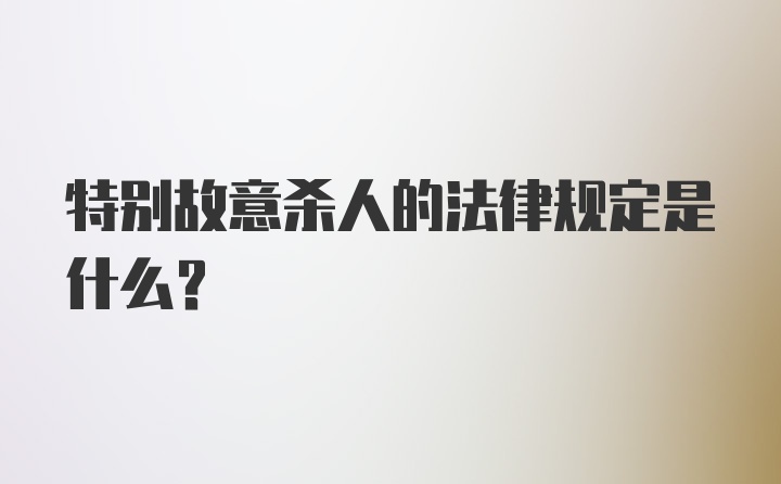 特别故意杀人的法律规定是什么?