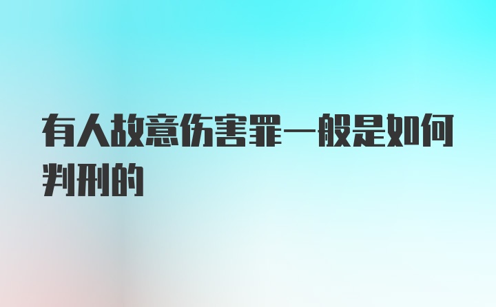 有人故意伤害罪一般是如何判刑的