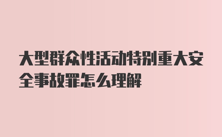 大型群众性活动特别重大安全事故罪怎么理解