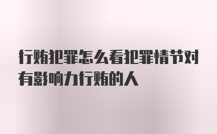 行贿犯罪怎么看犯罪情节对有影响力行贿的人