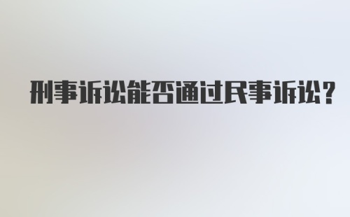 刑事诉讼能否通过民事诉讼？