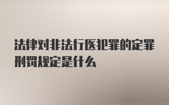 法律对非法行医犯罪的定罪刑罚规定是什么