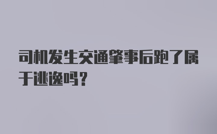 司机发生交通肇事后跑了属于逃逸吗?