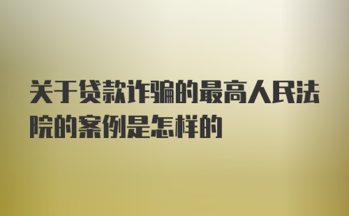 关于贷款诈骗的最高人民法院的案例是怎样的