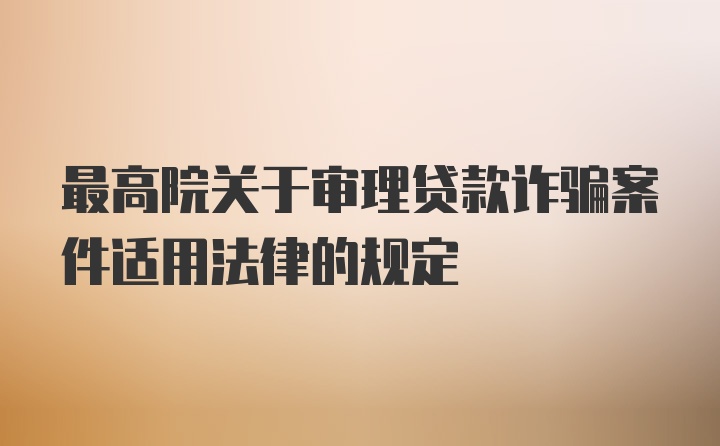 最高院关于审理贷款诈骗案件适用法律的规定