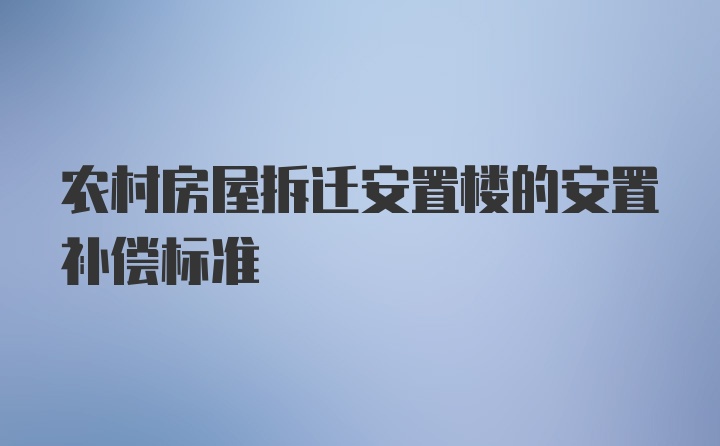 农村房屋拆迁安置楼的安置补偿标准