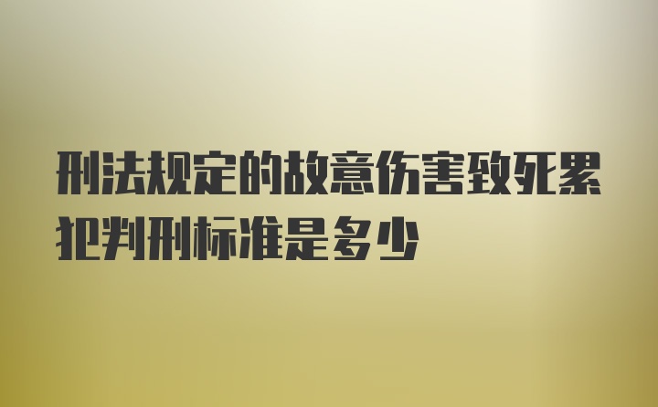 刑法规定的故意伤害致死累犯判刑标准是多少