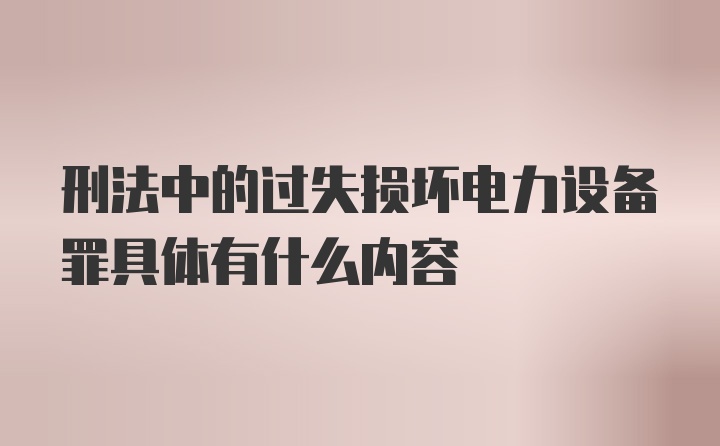 刑法中的过失损坏电力设备罪具体有什么内容