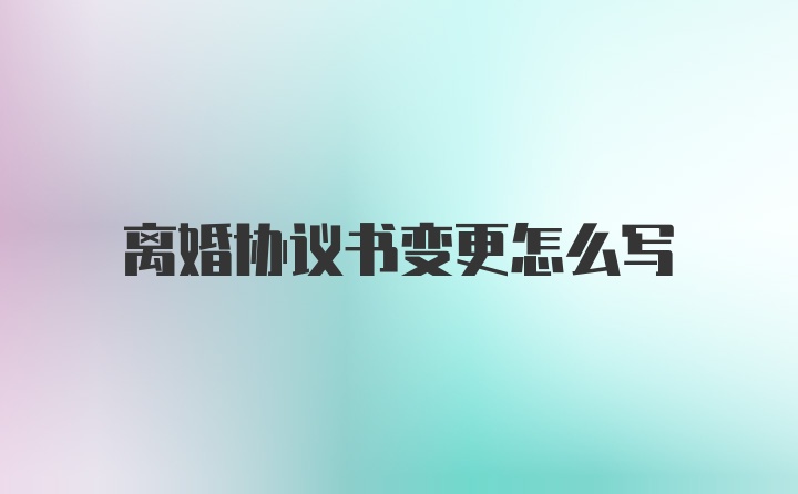 离婚协议书变更怎么写