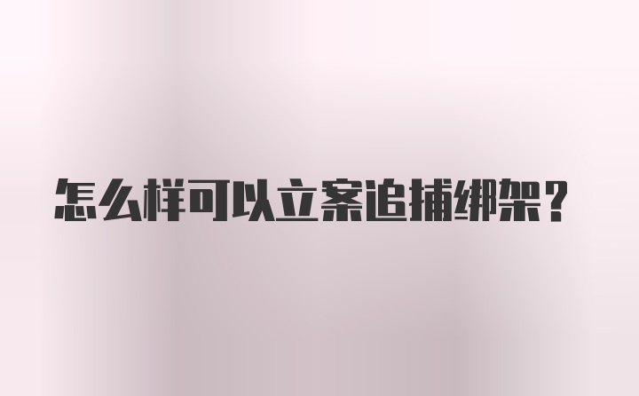 怎么样可以立案追捕绑架？