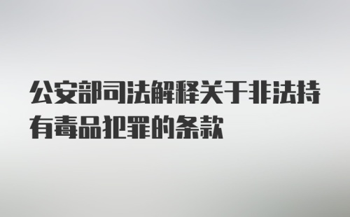 公安部司法解释关于非法持有毒品犯罪的条款