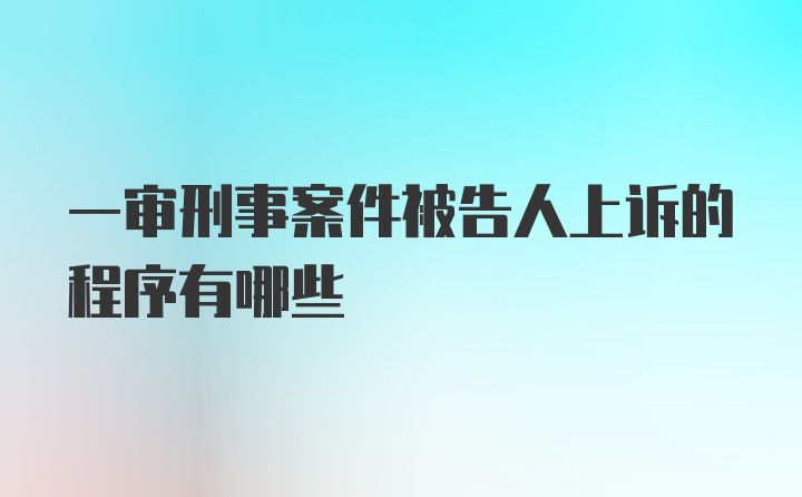 一审刑事案件被告人上诉的程序有哪些