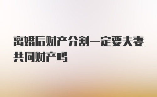 离婚后财产分割一定要夫妻共同财产吗