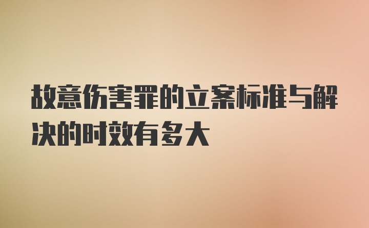 故意伤害罪的立案标准与解决的时效有多大