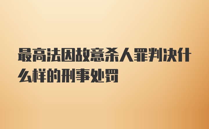 最高法因故意杀人罪判决什么样的刑事处罚