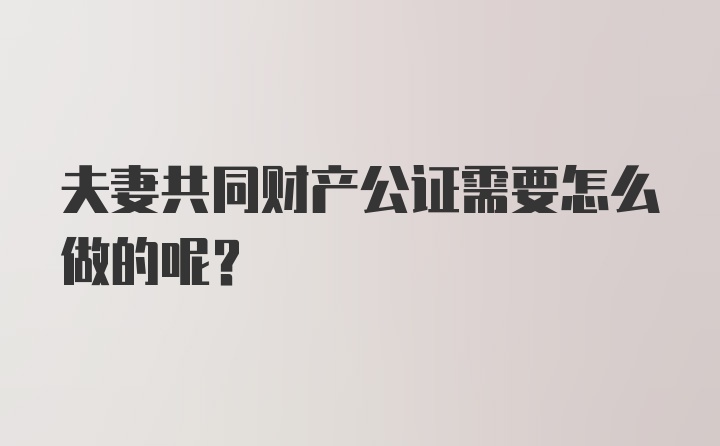 夫妻共同财产公证需要怎么做的呢？