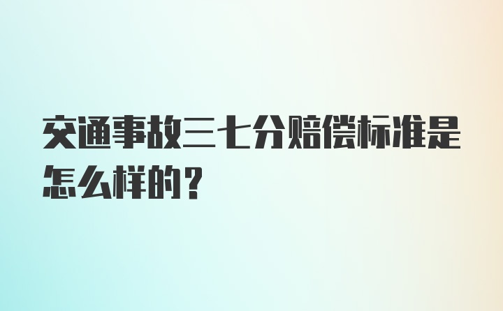 交通事故三七分赔偿标准是怎么样的？