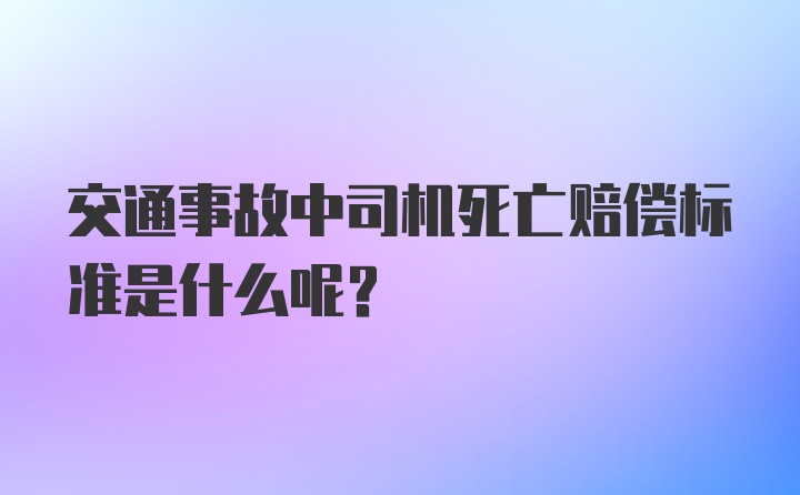 交通事故中司机死亡赔偿标准是什么呢？