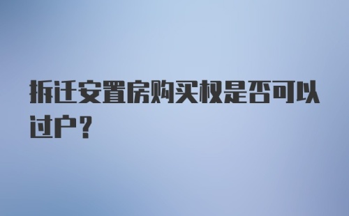 拆迁安置房购买权是否可以过户？