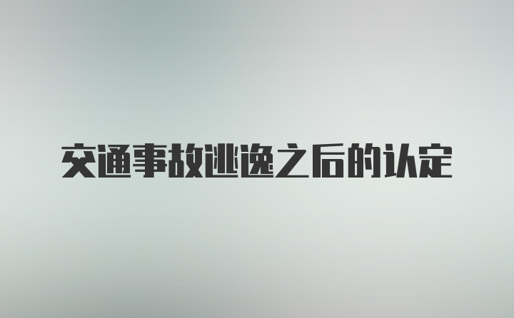 交通事故逃逸之后的认定