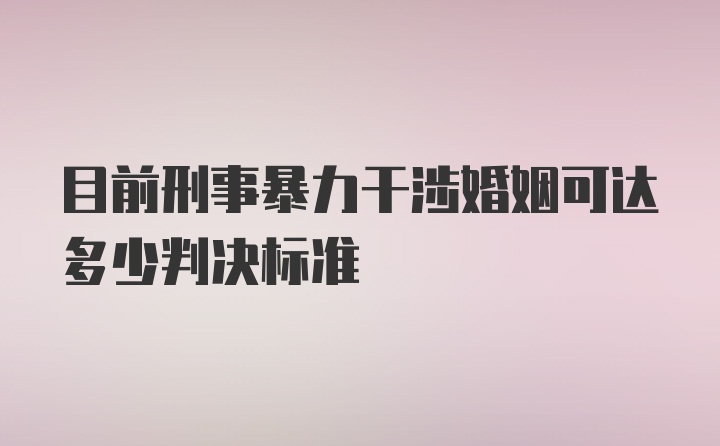 目前刑事暴力干涉婚姻可达多少判决标准